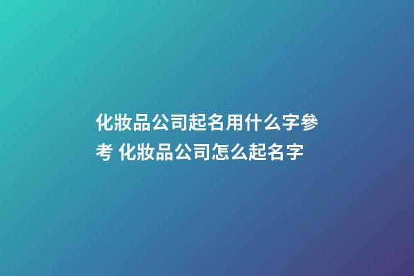化妝品公司起名用什么字參考 化妝品公司怎么起名字-第1張-公司起名-玄機(jī)派